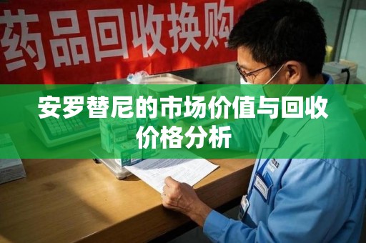 邢台安罗替尼的市场价值与回收价格分析