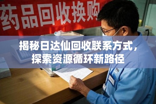 邢台揭秘日达仙回收联系方式，探索资源循环新路径