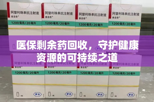 邢台医保剩余药回收，守护健康资源的可持续之道
