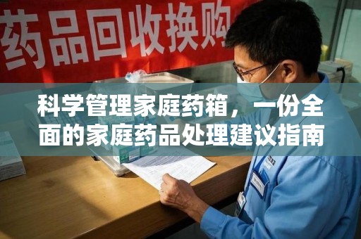 邢台科学管理家庭药箱，一份全面的家庭药品处理建议指南