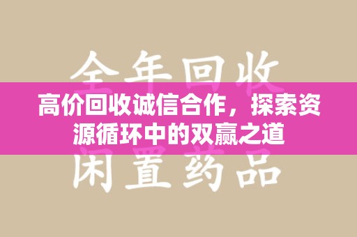 邢台高价回收诚信合作，探索资源循环中的双赢之道