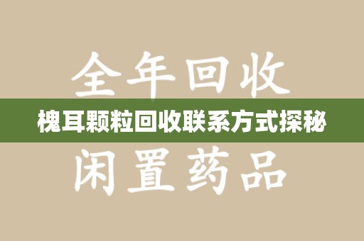 邢台槐耳颗粒回收联系方式探秘
