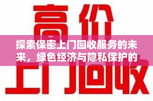 邢台探索保密上门回收服务的未来，绿色经济与隐私保护的双赢