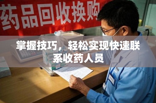 邢台掌握技巧，轻松实现快速联系收药人员