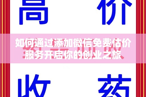 邢台如何通过添加微信免费估价服务开启你的创业之旅