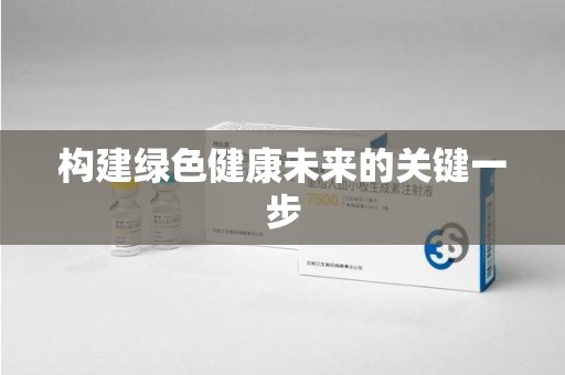 邢台构建绿色健康未来的关键一步