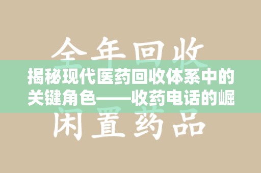邢台揭秘现代医药回收体系中的关键角色——收药电话的崛起与挑战