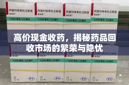 邢台高价现金收药，揭秘药品回收市场的繁荣与隐忧