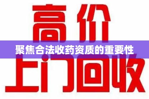 邢台聚焦合法收药资质的重要性