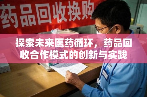邢台探索未来医药循环，药品回收合作模式的创新与实践