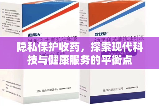 邢台隐私保护收药，探索现代科技与健康服务的平衡点