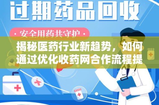邢台揭秘医药行业新趋势，如何通过优化收药网合作流程提升效率