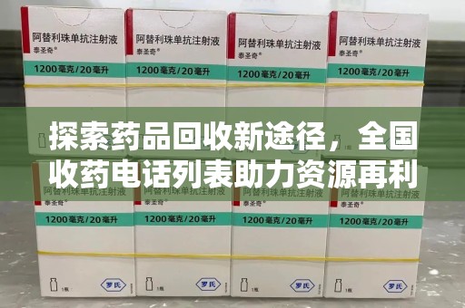 邢台探索药品回收新途径，全国收药电话列表助力资源再利用