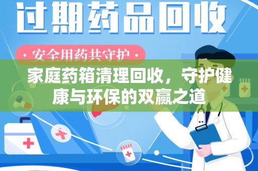 邢台家庭药箱清理回收，守护健康与环保的双赢之道