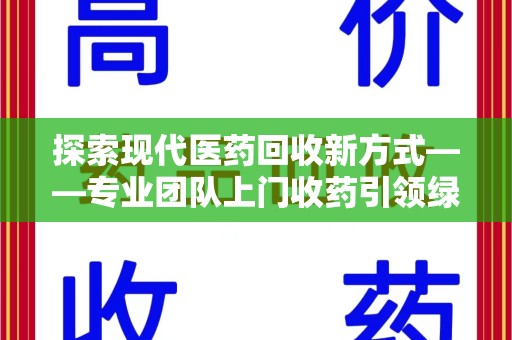 邢台探索现代医药回收新方式——专业团队上门收药引领绿色健康未来