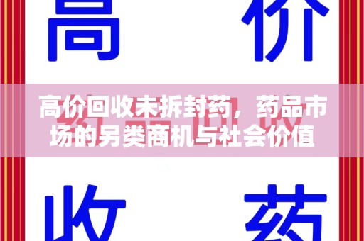 邢台高价回收未拆封药，药品市场的另类商机与社会价值