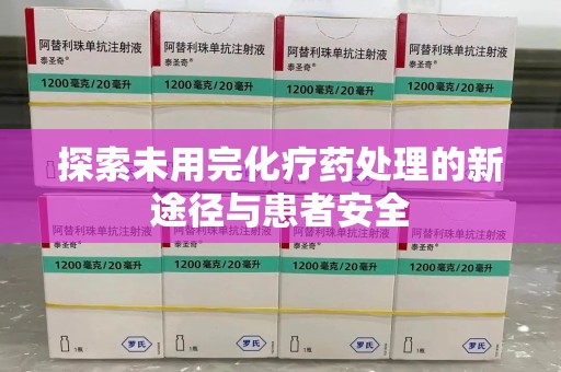 邢台探索未用完化疗药处理的新途径与患者安全
