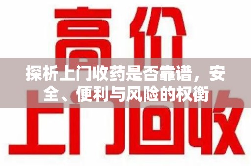 邢台探析上门收药是否靠谱，安全、便利与风险的权衡
