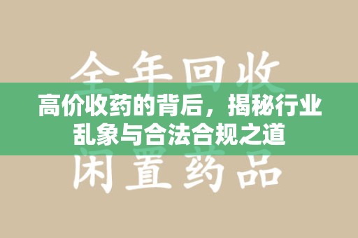 邢台高价收药的背后，揭秘行业乱象与合法合规之道