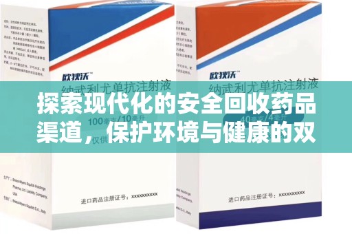 邢台探索现代化的安全回收药品渠道，保护环境与健康的双赢选择