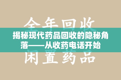 邢台揭秘现代药品回收的隐秘角落——从收药电话开始