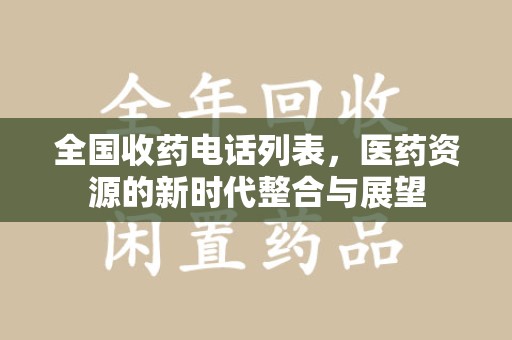 邢台全国收药电话列表，医药资源的新时代整合与展望