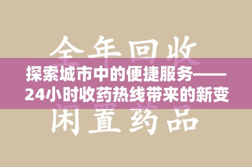 邢台探索城市中的便捷服务——24小时收药热线带来的新变革