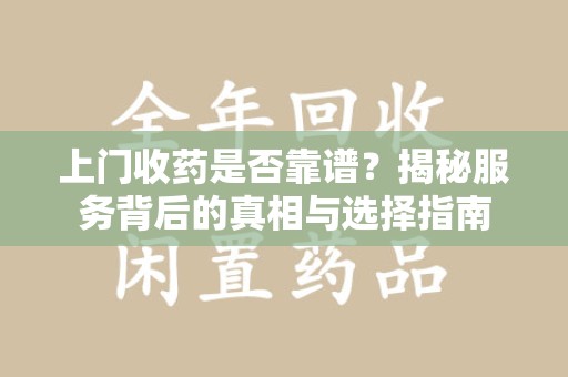 邢台上门收药是否靠谱？揭秘服务背后的真相与选择指南