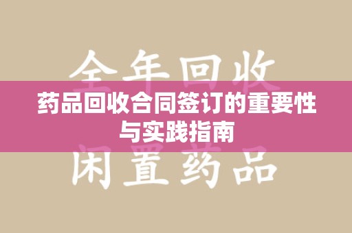 邢台药品回收合同签订的重要性与实践指南