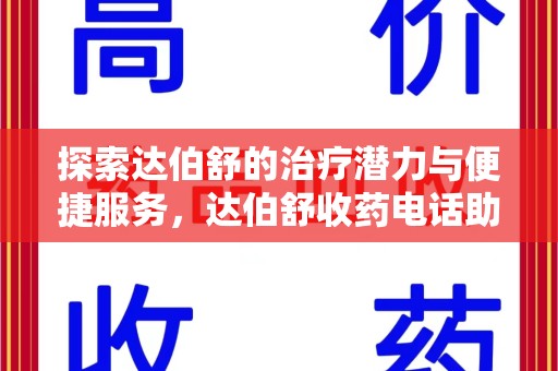 邢台探索达伯舒的治疗潜力与便捷服务，达伯舒收药电话助力患者健康管理