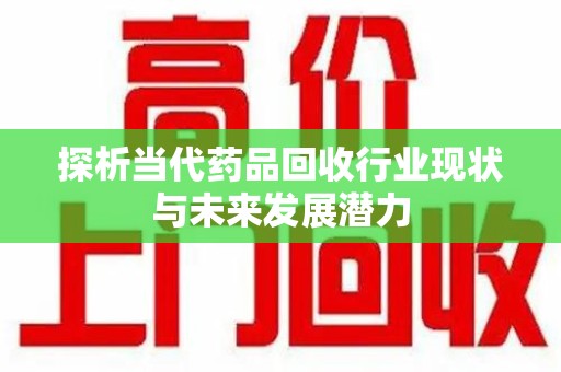 邢台探析当代药品回收行业现状与未来发展潜力