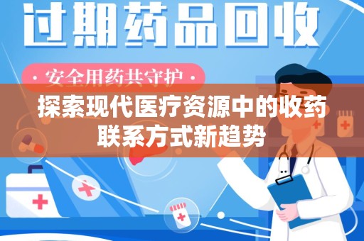 邢台探索现代医疗资源中的收药联系方式新趋势