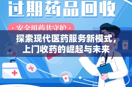 邢台探索现代医药服务新模式，上门收药的崛起与未来