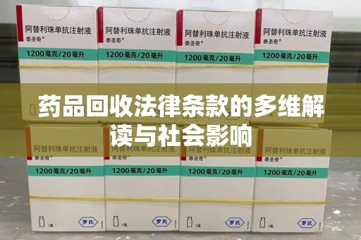 邢台药品回收法律条款的多维解读与社会影响