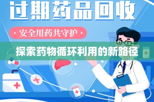 邢台探索药物循环利用的新路径