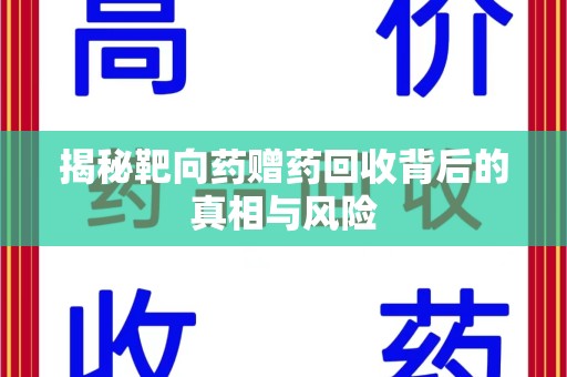 邢台揭秘靶向药赠药回收背后的真相与风险