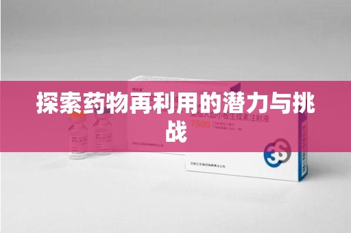 邢台探索药物再利用的潜力与挑战
