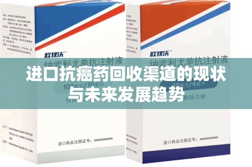 邢台进口抗癌药回收渠道的现状与未来发展趋势