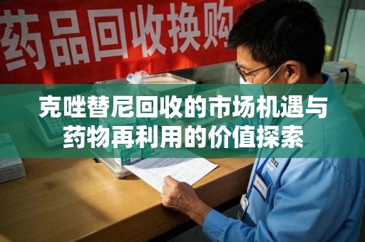 邢台克唑替尼回收的市场机遇与药物再利用的价值探索