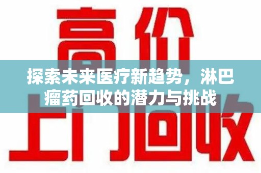 邢台探索未来医疗新趋势，淋巴瘤药回收的潜力与挑战
