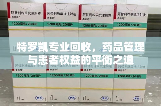 邢台特罗凯专业回收，药品管理与患者权益的平衡之道