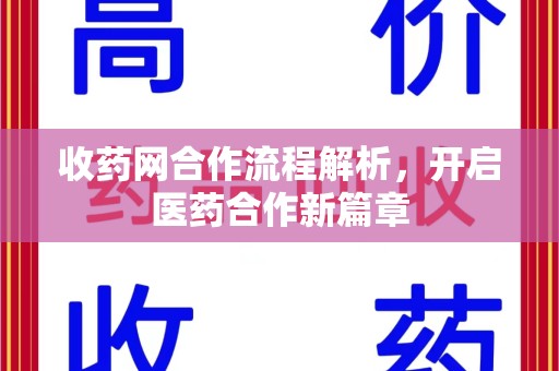 邢台收药网合作流程解析，开启医药合作新篇章