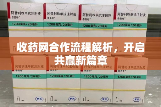 邢台收药网合作流程解析，开启共赢新篇章
