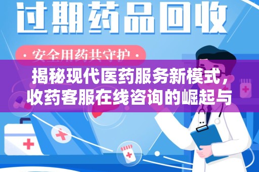 邢台揭秘现代医药服务新模式，收药客服在线咨询的崛起与未来