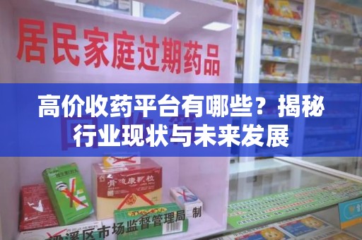 邢台高价收药平台有哪些？揭秘行业现状与未来发展
