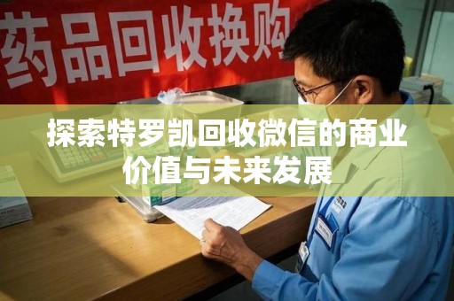 邢台探索特罗凯回收微信的商业价值与未来发展