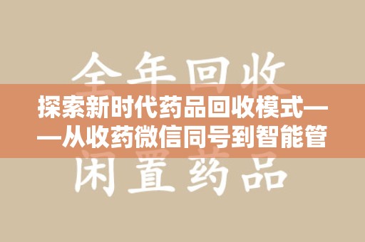 邢台探索新时代药品回收模式——从收药微信同号到智能管理