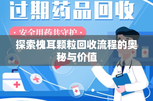 邢台探索槐耳颗粒回收流程的奥秘与价值