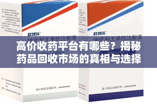邢台高价收药平台有哪些？揭秘药品回收市场的真相与选择