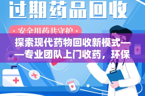 邢台探索现代药物回收新模式——专业团队上门收药，环保与健康的双赢选择